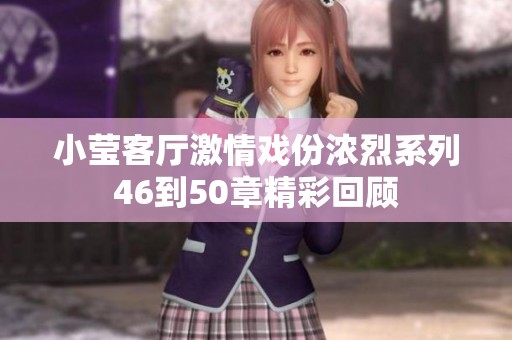 小莹客厅激情戏份浓烈系列46到50章精彩回顾