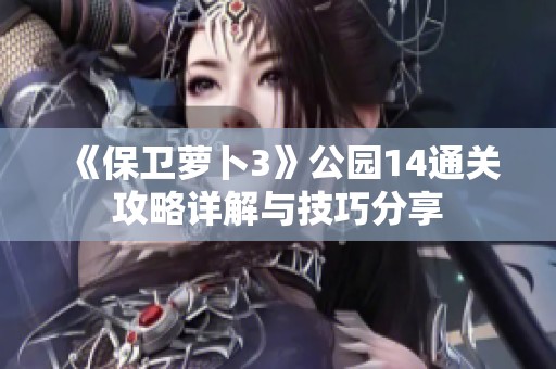 《保卫萝卜3》公园14通关攻略详解与技巧分享