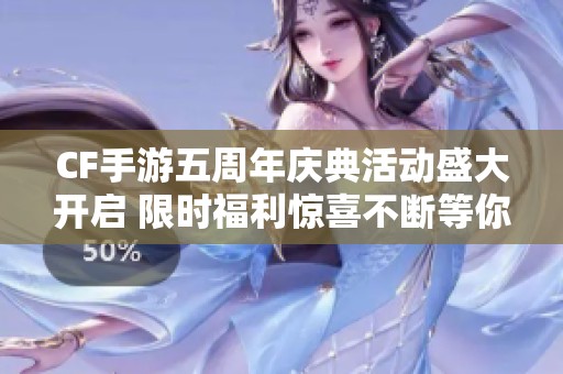 CF手游五周年庆典活动盛大开启 限时福利惊喜不断等你参与