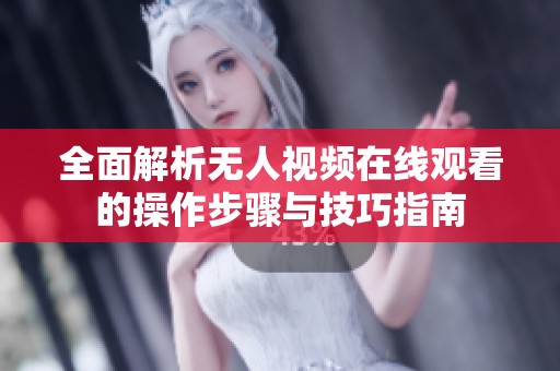 全面解析无人视频在线观看的操作步骤与技巧指南