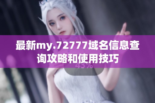 最新my.72777域名信息查询攻略和使用技巧