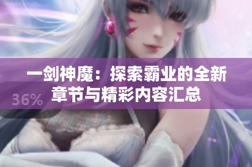 一剑神魔：探索霸业的全新章节与精彩内容汇总