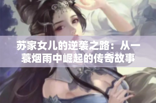 苏家女儿的逆袭之路：从一蓑烟雨中崛起的传奇故事