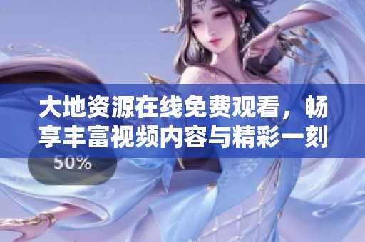大地资源在线免费观看，畅享丰富视频内容与精彩一刻