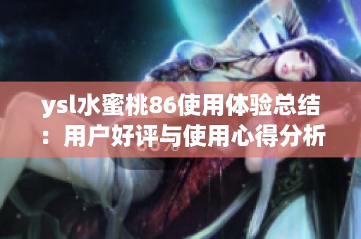 ysl水蜜桃86使用体验总结：用户好评与使用心得分析