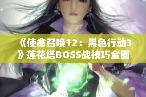 《使命召唤12：黑色行动3》莲花塔BOSS战技巧全面解析与攻略分享