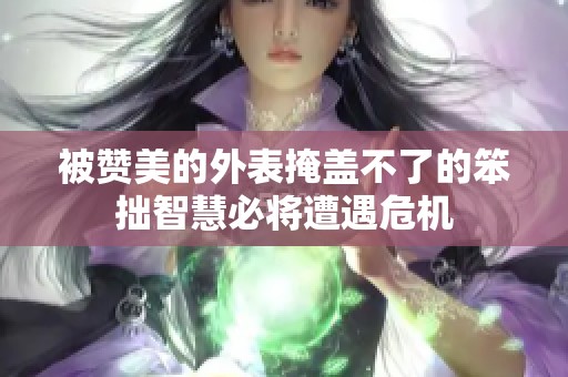 被赞美的外表掩盖不了的笨拙智慧必将遭遇危机