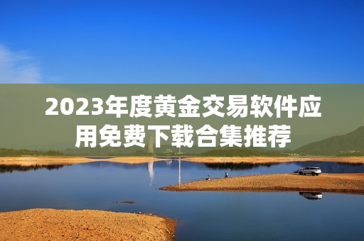 2023年度黄金交易软件应用免费下载合集推荐