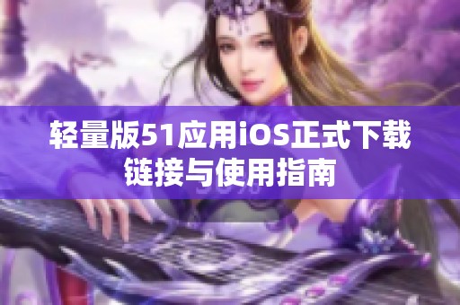 轻量版51应用iOS正式下载链接与使用指南