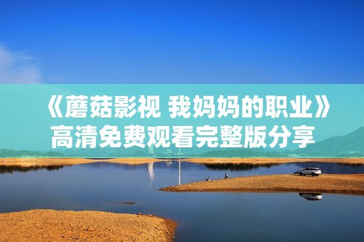《蘑菇影视 我妈妈的职业》高清免费观看完整版分享