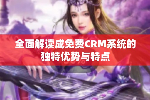 全面解读成免费CRM系统的独特优势与特点