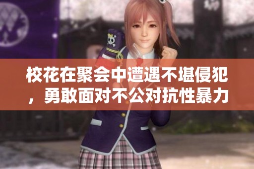 校花在聚会中遭遇不堪侵犯，勇敢面对不公对抗性暴力