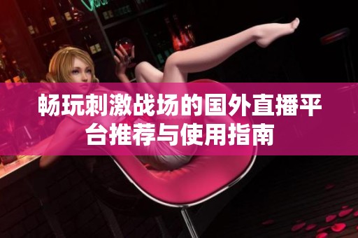 畅玩刺激战场的国外直播平台推荐与使用指南
