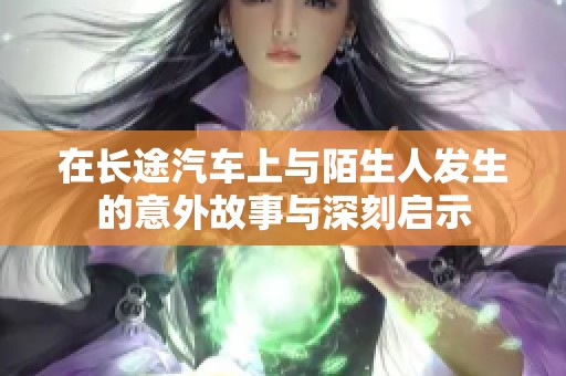 在长途汽车上与陌生人发生的意外故事与深刻启示
