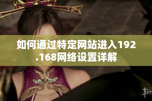 如何通过特定网站进入192.168网络设置详解