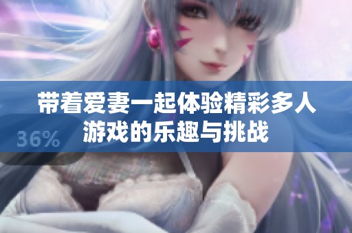 带着爱妻一起体验精彩多人游戏的乐趣与挑战