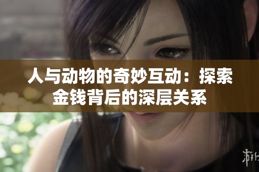 人与动物的奇妙互动：探索金钱背后的深层关系