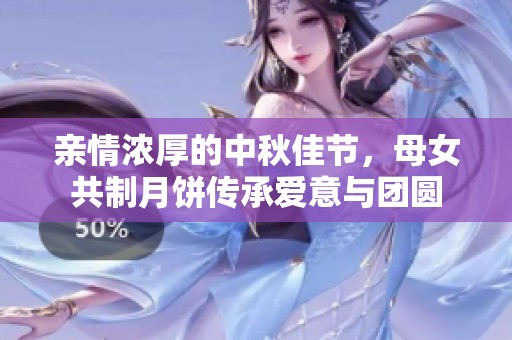 亲情浓厚的中秋佳节，母女共制月饼传承爱意与团圆