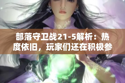 部落守卫战21-5解析：热度依旧，玩家们还在积极参与吗？