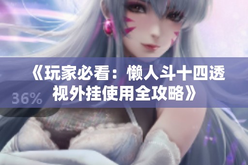 《玩家必看：懒人斗十四透视外挂使用全攻略》