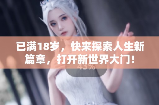 已满18岁，快来探索人生新篇章，打开新世界大门！