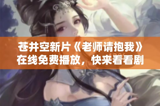 苍井空新片《老师请抱我》在线免费播放，快来看看剧情吧
