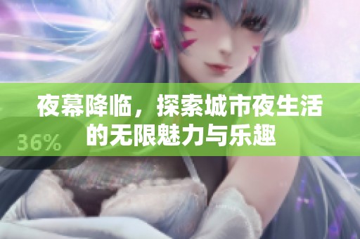 夜幕降临，探索城市夜生活的无限魅力与乐趣