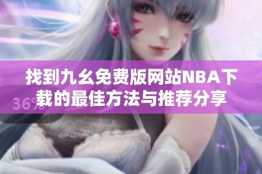 找到九幺免费版网站NBA下载的最佳方法与推荐分享