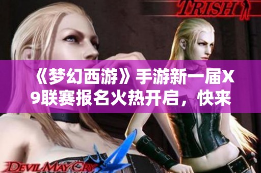 《梦幻西游》手游新一届X9联赛报名火热开启，快来参与!