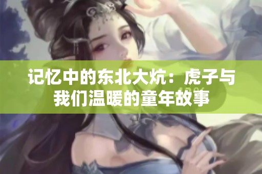 记忆中的东北大炕：虎子与我们温暖的童年故事