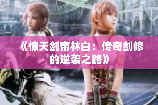 《惊天剑帝林白：传奇剑修的逆袭之路》