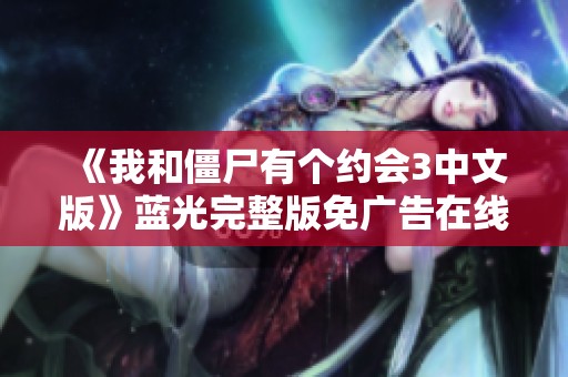 《我和僵尸有个约会3中文版》蓝光完整版免广告在线观看，精彩不容错过