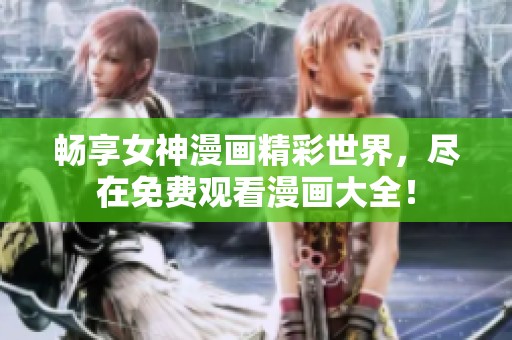 畅享女神漫画精彩世界，尽在免费观看漫画大全！