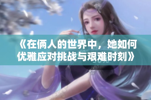 《在俩人的世界中，她如何优雅应对挑战与艰难时刻》