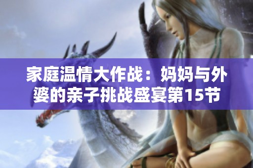 家庭温情大作战：妈妈与外婆的亲子挑战盛宴第15节