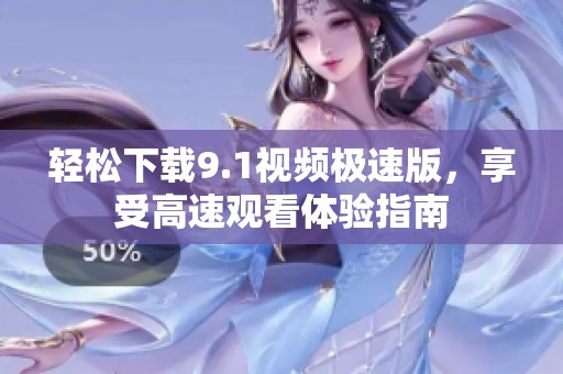 轻松下载9.1视频极速版，享受高速观看体验指南