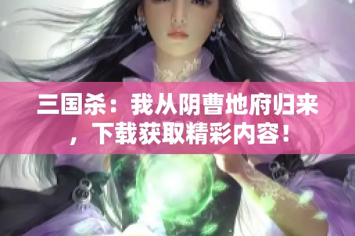 三国杀：我从阴曹地府归来，下载获取精彩内容！