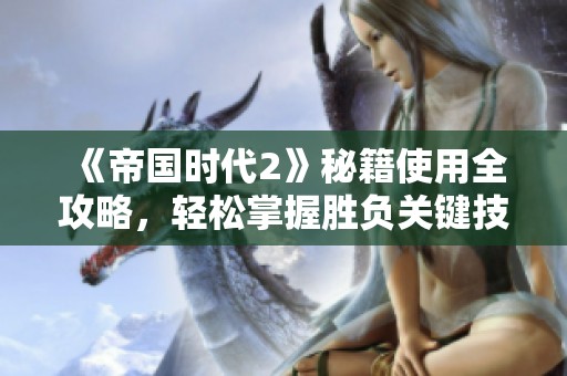 《帝国时代2》秘籍使用全攻略，轻松掌握胜负关键技巧