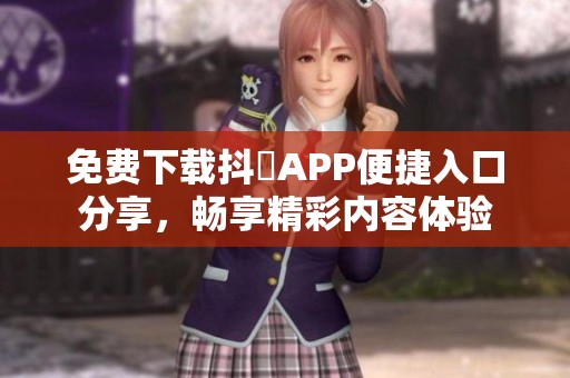 免费下载抖抈APP便捷入口分享，畅享精彩内容体验