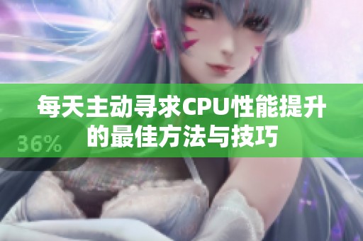 每天主动寻求CPU性能提升的最佳方法与技巧
