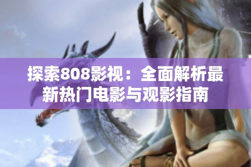 探索808影视：全面解析最新热门电影与观影指南