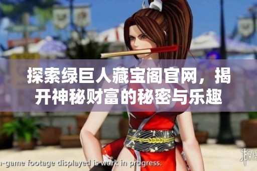 探索绿巨人藏宝阁官网，揭开神秘财富的秘密与乐趣