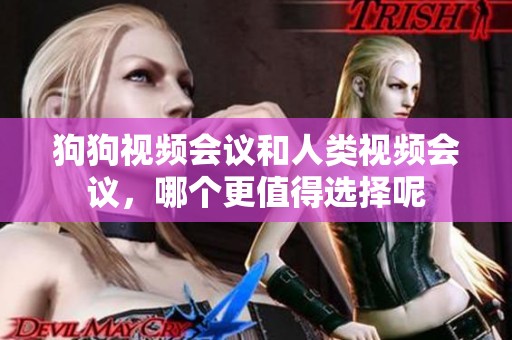 狗狗视频会议和人类视频会议，哪个更值得选择呢