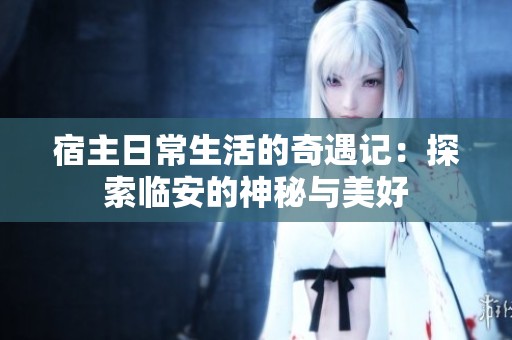 宿主日常生活的奇遇记：探索临安的神秘与美好
