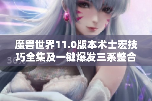 魔兽世界11.0版本术士宏技巧全集及一键爆发三系整合解析