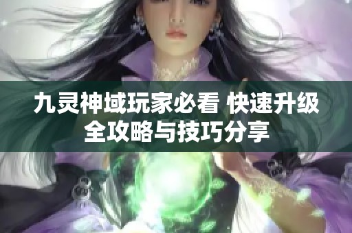 九灵神域玩家必看 快速升级全攻略与技巧分享