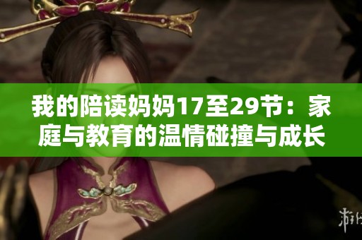 我的陪读妈妈17至29节：家庭与教育的温情碰撞与成长故事