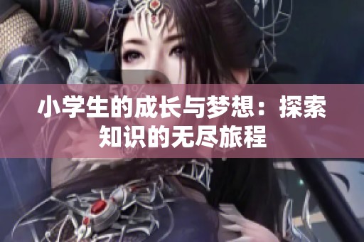 小学生的成长与梦想：探索知识的无尽旅程