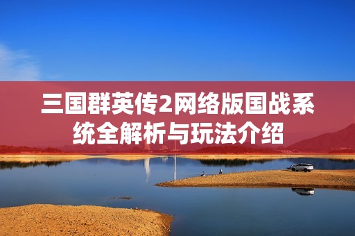 三国群英传2网络版国战系统全解析与玩法介绍