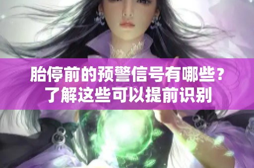 胎停前的预警信号有哪些？了解这些可以提前识别